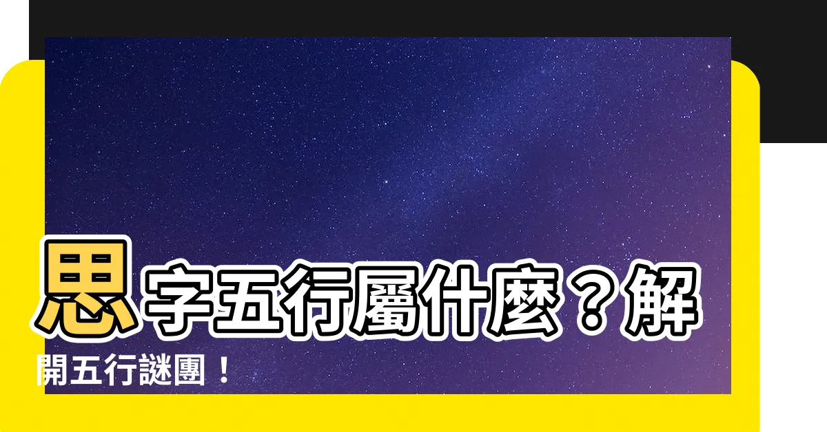 【思字五行】思字五行屬什麼？解開五行謎團！