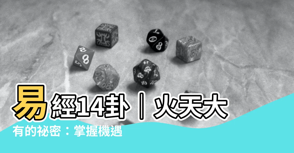 【易經14卦】易經14卦｜火天大有的秘密：掌握機遇，成就富貴！