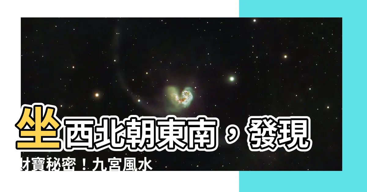 【坐西北朝東南九宮】坐西北朝東南，發現財寶秘密！九宮風水學恩主！