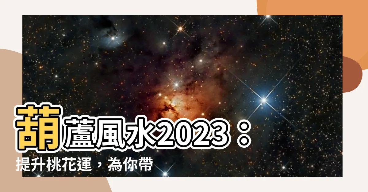 【葫蘆風水2023】葫蘆風水2023：提升桃花運，為你帶來脱單奇蹟！