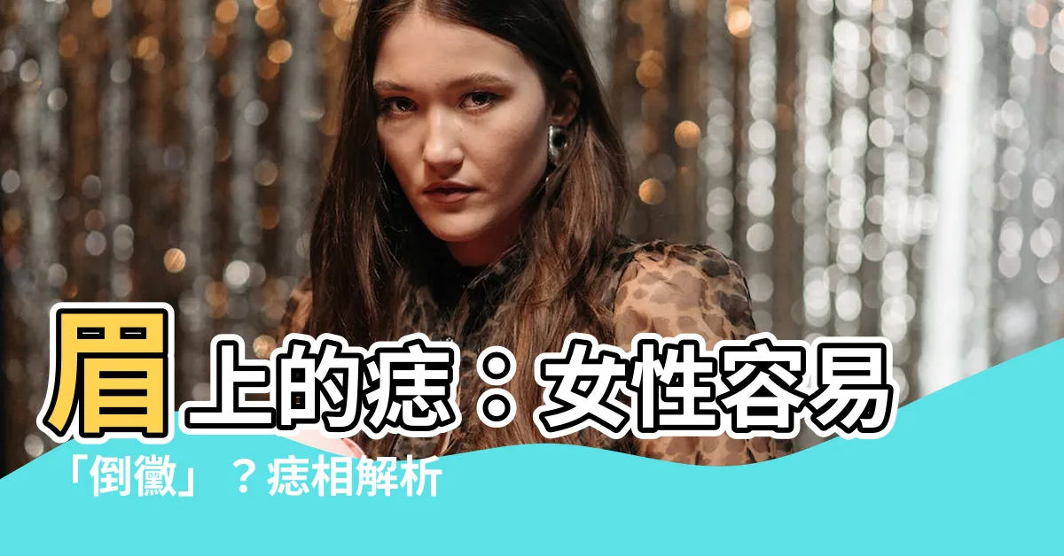 【眉上的痣】眉上的痣：女性容易「倒黴」？痣相解析揭示令人意外的真相！
