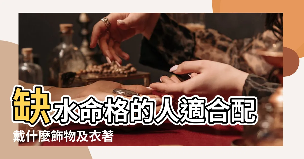 【屬水的人缺什麼】缺水命格的人適合配戴什麼飾物及衣著 |頭髮要染什麼 |屬水人住幾層樓最好 |