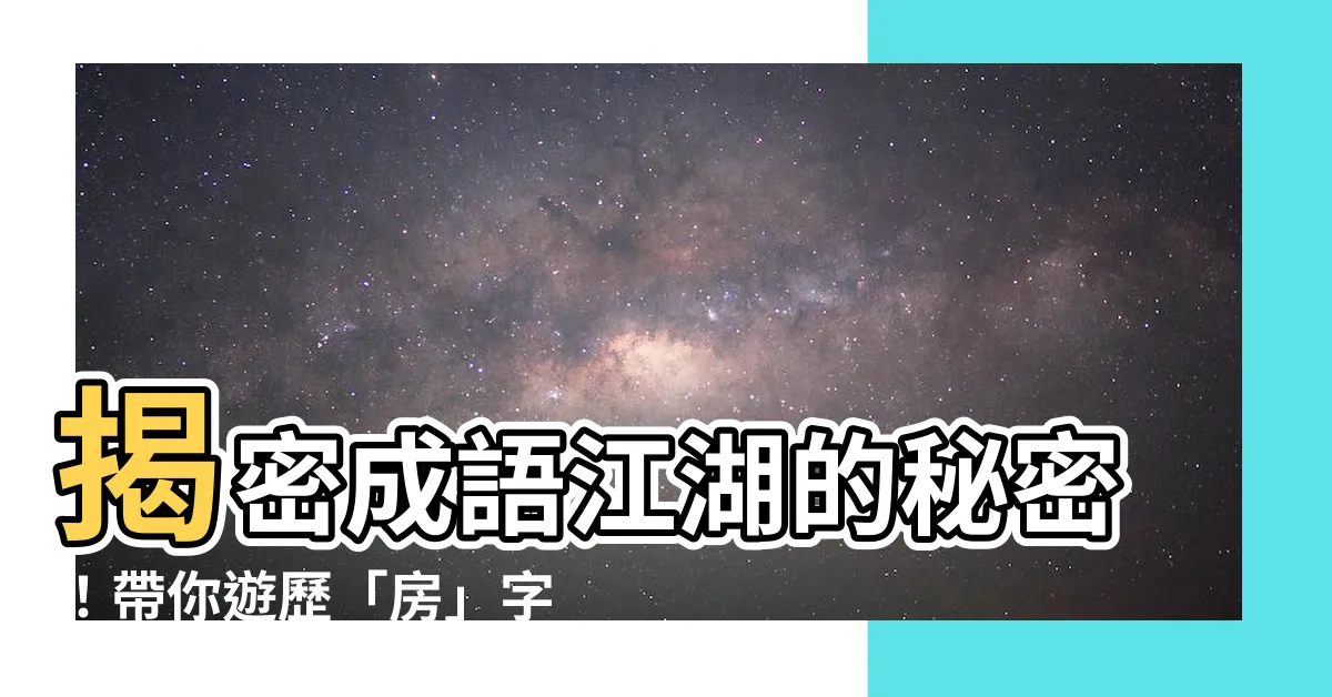 【房 成語】揭密成語江湖的秘密！帶你遊歷「房」字成語的奇幻世界
