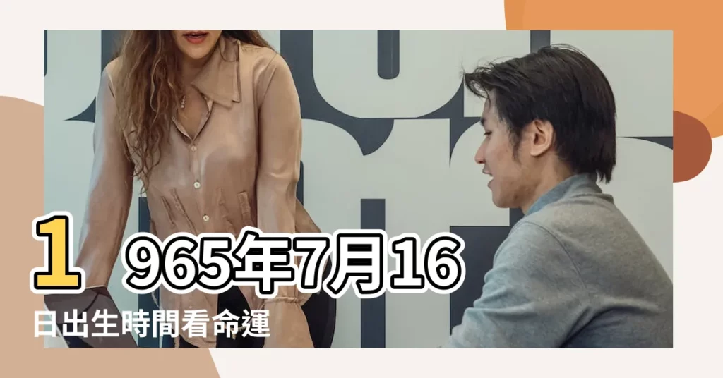 1965年7月16日出生時間看命運 |1965年7月16日農曆多少號 |1965 |【陰曆1965.7.16】
