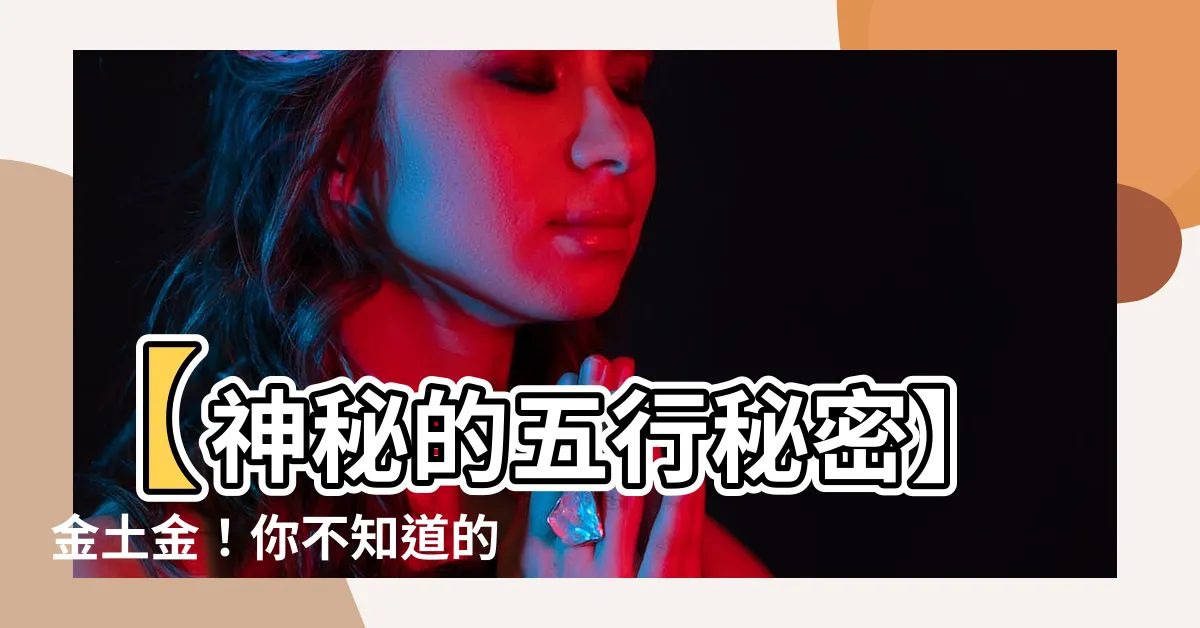 【金土金】【神秘的五行秘密】金土金！你不知道的五行金、水、木、火、土