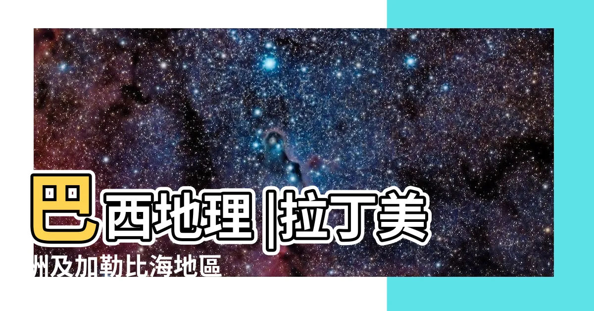【巴西 位置】巴西地理 |拉丁美洲及加勒比海地區 |