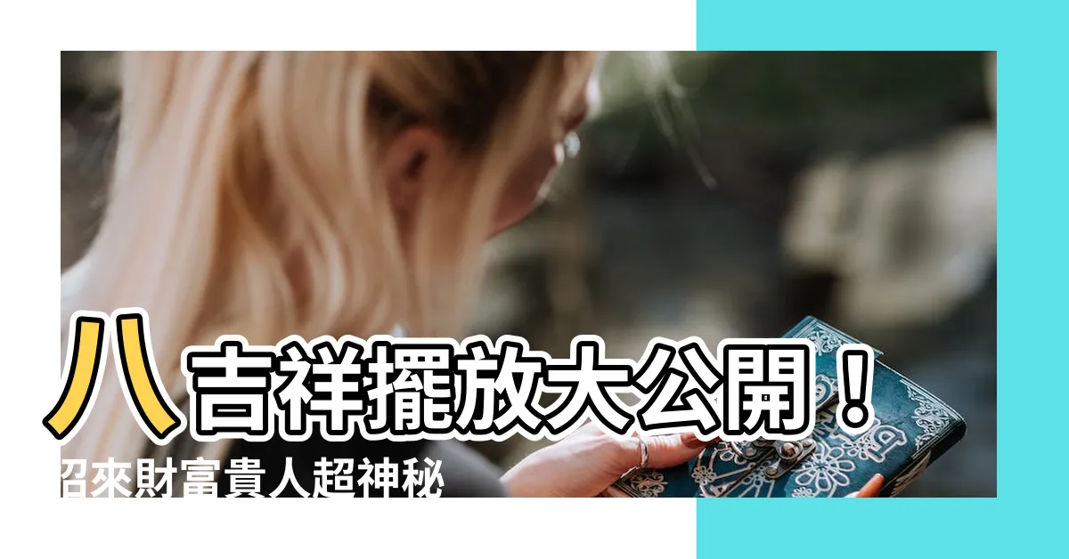 【八吉祥擺放】八吉祥擺放大公開！招來財富貴人超神秘