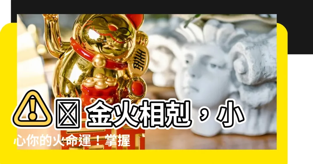 【金火相剋】⚠️ 金火相剋，小心你的火命運！掌握五行相剋相生破解危機