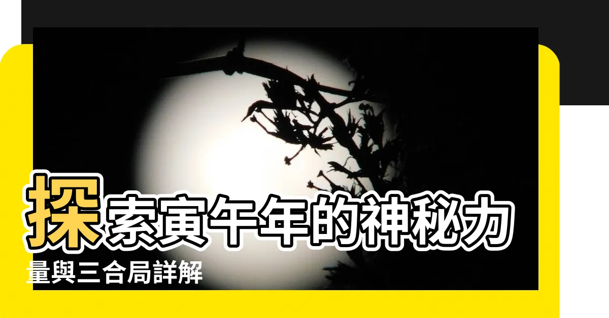 【寅午】探索寅午年的神秘力量與三合局詳解