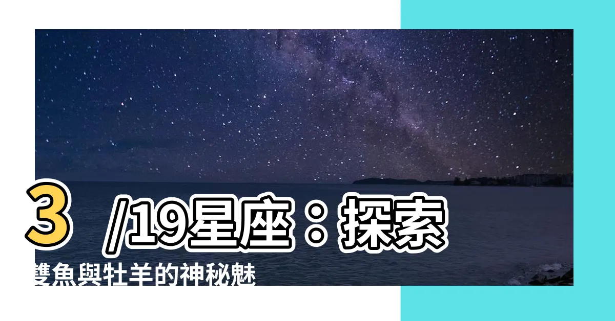 【3/19星座】3/19星座：探索雙魚與牡羊的神秘魅力