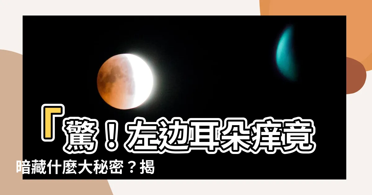 【左邊耳朵癢是什麼意思】「驚！左邊耳朵癢竟暗藏什麼大秘密？揭開這個關鍵字的意義！」