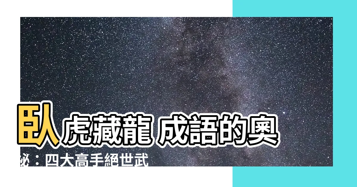 【卧虎藏龍 成語】卧虎藏龍 成語的奧秘：四大高手絕世武功解析！