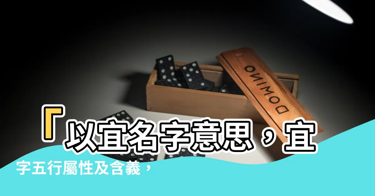 【宜名字意思】「以宜名字意思，宜字五行屬性及含義，帶宜字的女孩名字」