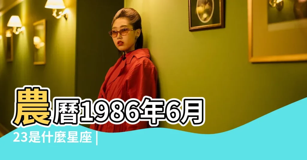 農曆1986年6月23是什麼星座 |1986年6月23日是什麼星座 |1986年6月23日出生日期看命運 |【1986年6月23日是什麼星座】