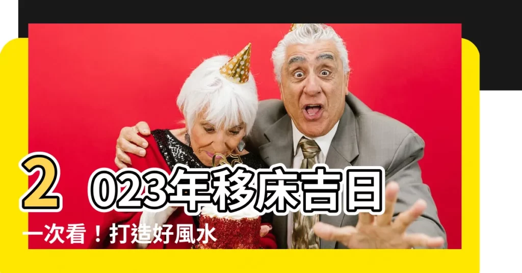 【移牀日子2023】2023年移牀吉日一次看！打造好風水，幸福新生活！