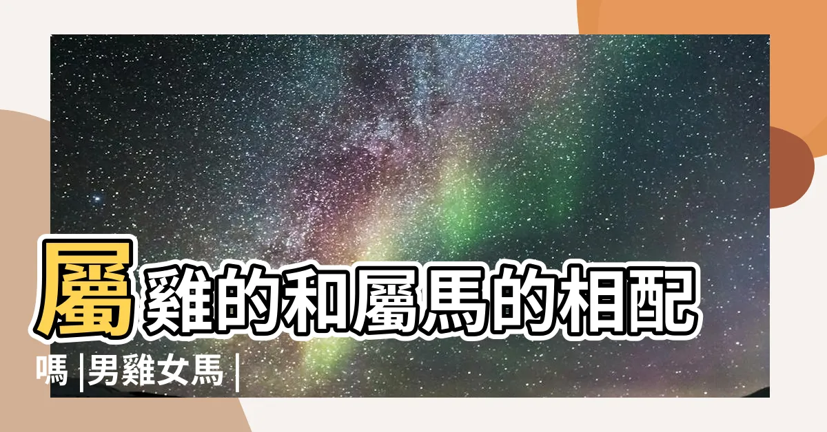 【雞馬配】屬雞的和屬馬的相配嗎 |男雞女馬 |女雞男馬 |