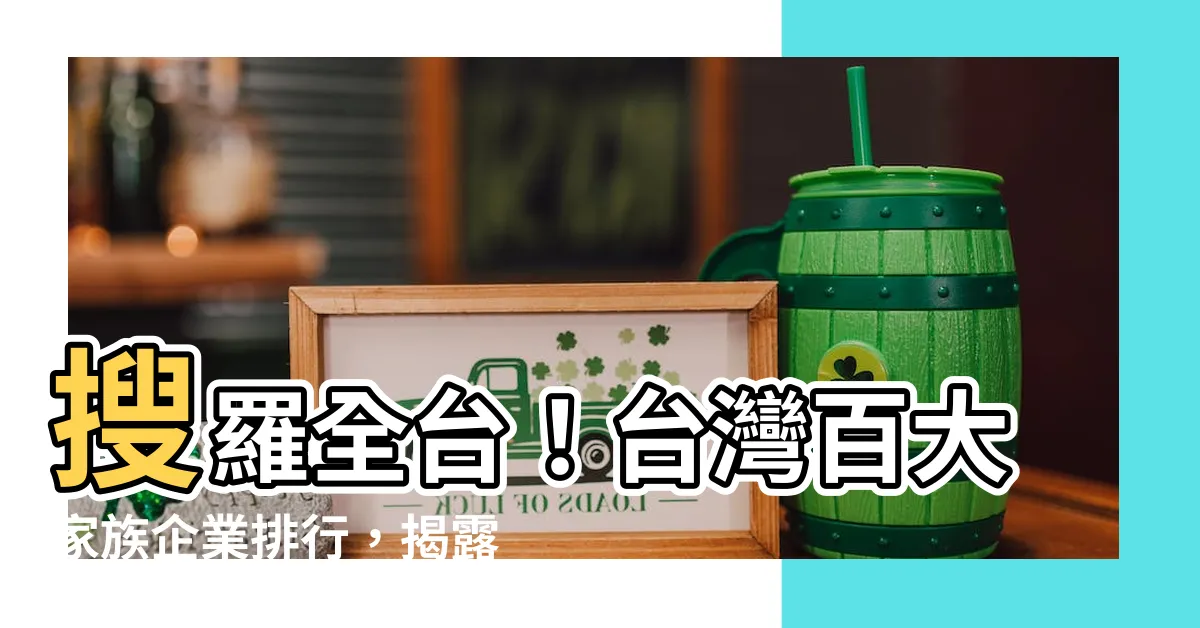 【台灣百大家族】搜羅全台！台灣百大家族企業排行，揭露傳承之道