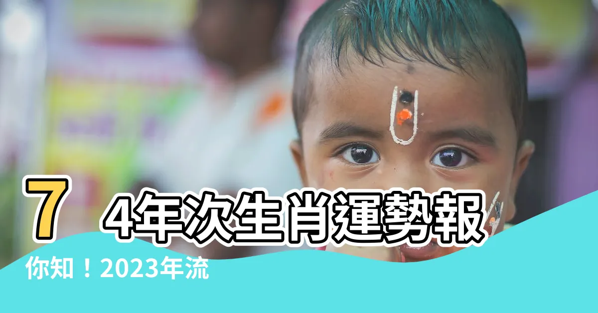 【74年次生肖】74年次生肖運勢報你知！2023年流年吉凶一覽