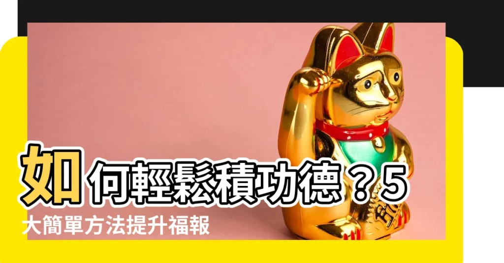 【積功德】如何輕鬆積功德？5大簡單方法提升福報，讓好事不斷發生！