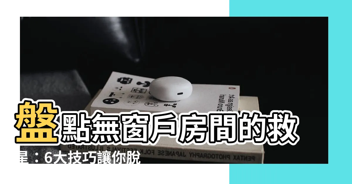【無窗户房間】盤點無窗户房間的救星：6大技巧讓你脱離陰暗魔爪
