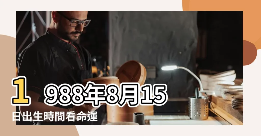 1988年8月15日出生時間看命運 |是什麼命 |1988年8月15日出生的人命好嗎 |【1988年8月15日出生女孩命運如何】
