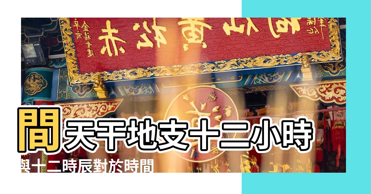 【12天干時間】間天干地支十二小時與十二時辰對於時間對照表 |農民曆時辰時間對照 |天干和地支 |