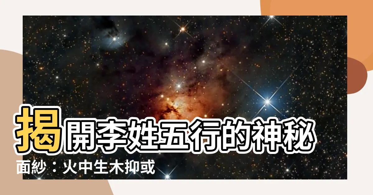 【李的五行】揭開李姓五行的神秘面紗：火中生木抑或水生木？