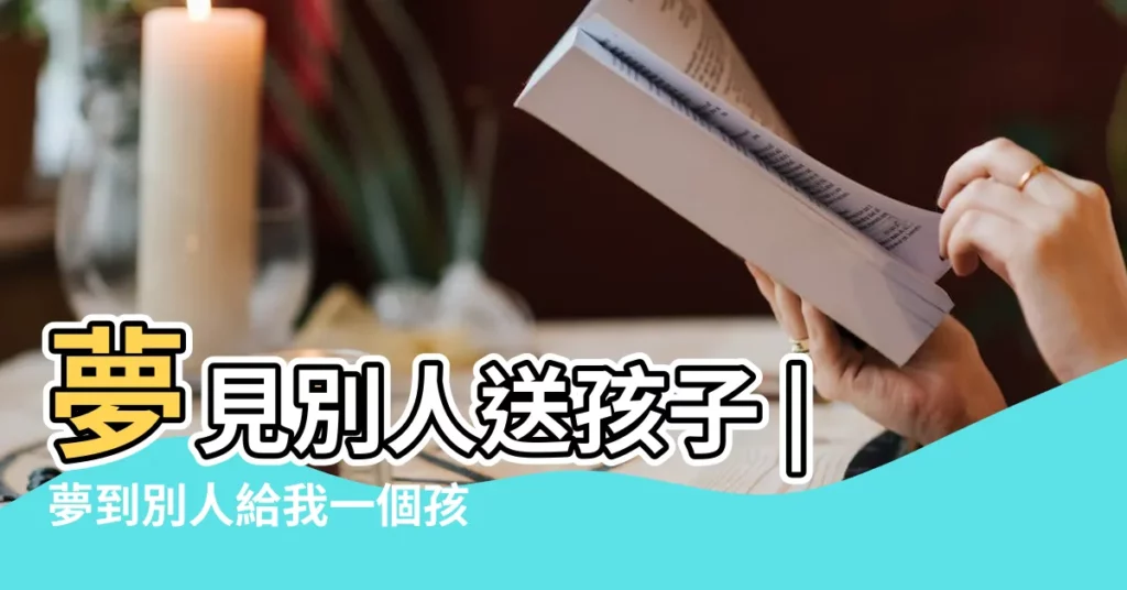 夢見別人送孩子 |夢到別人給我一個孩子 |夢見別人送孩子給自己 |【夢見別人送我小孩】