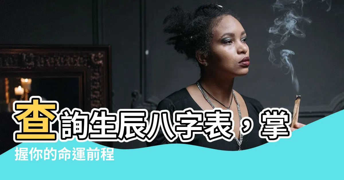 【生辰八字表】查詢生辰八字表，掌握你的命運前程