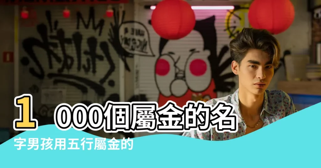 1000個屬金的名字男孩用五行屬金的男孩名字推薦 |適合男孩起名用 |五行屬金的字男孩常用五行屬金好聽男孩名字大全 |【五行屬性為金的男孩名字】