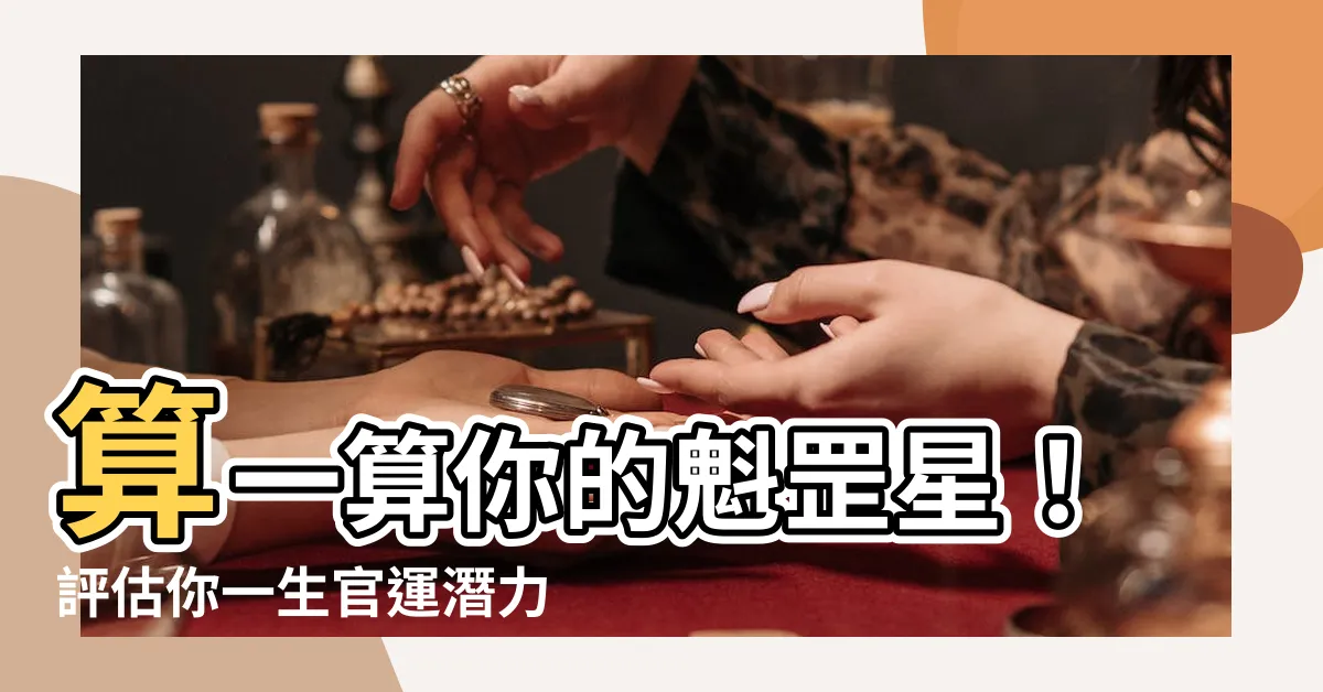 【魁罡星怎麼算】算一算你的魁罡星！評估你一生官運潛力