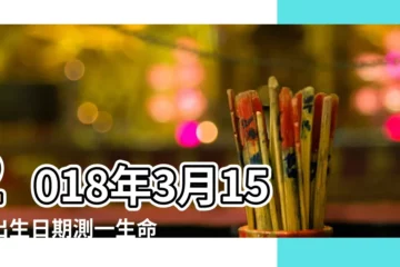 【2018年3月15日出生命格】2018年3月15日出生日期測一生命運 |2018年3月15日出生日期看命運 |2018年3月15日出生生日算命 |