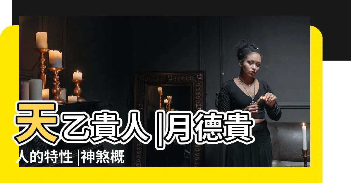 【天德月德天乙】天乙貴人 |月德貴人的特性 |神煞概念之天乙貴人 |