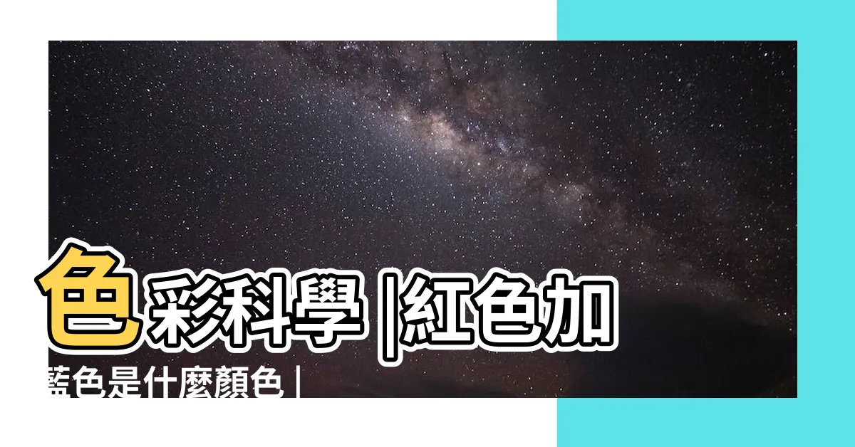 【藍色 紅色是什麼顏色】色彩科學 |紅色加藍色是什麼顏色 |藍色到底是什麼顏色 |