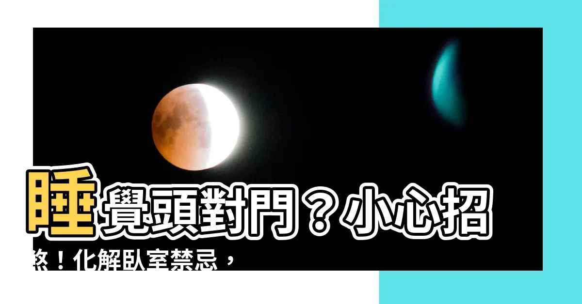 【睡覺頭對門】睡覺頭對門？小心招煞！化解卧室禁忌，打造好風水的秘密