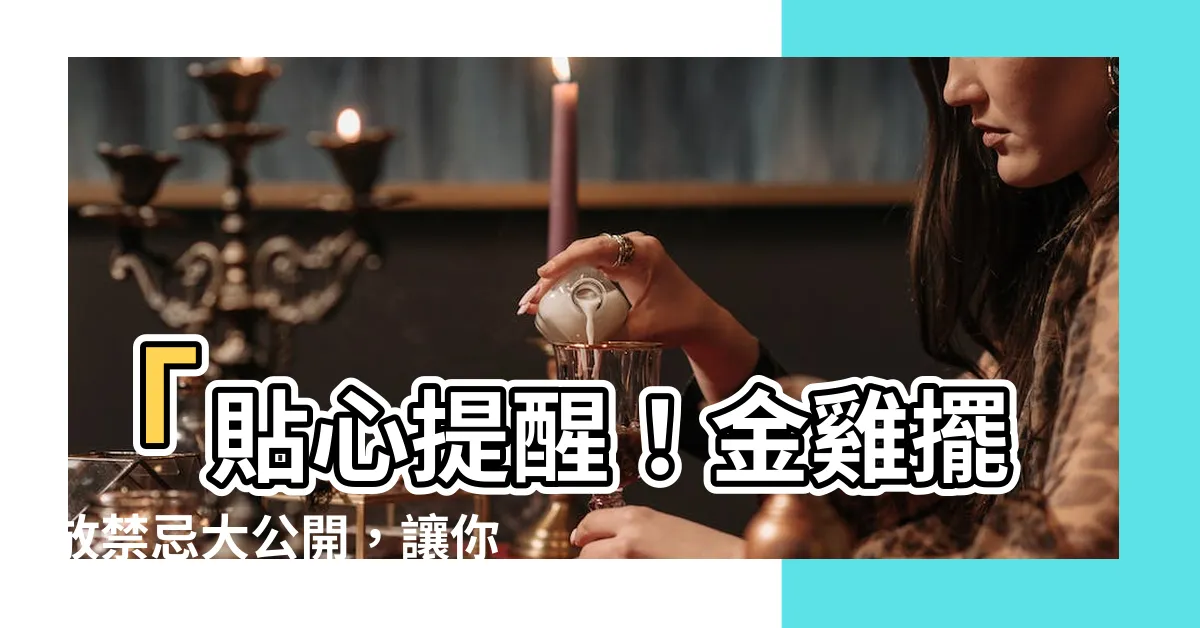 【金雞擺放禁忌】「貼心提醒！金雞擺放禁忌大公開，讓你財運暴漲的正確供奉指南」
