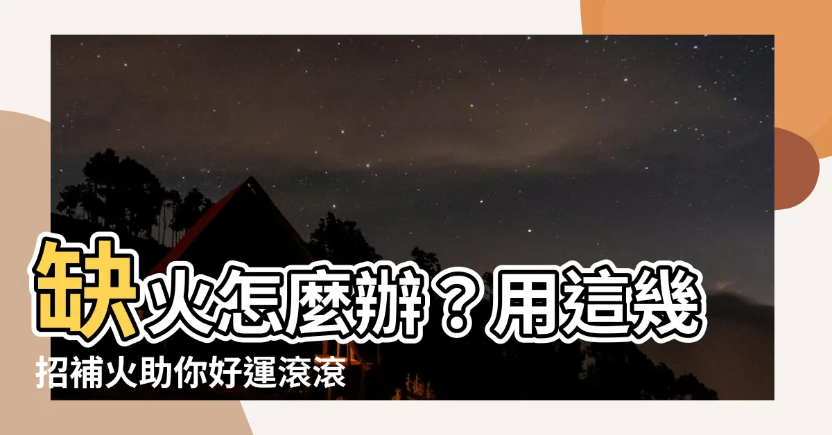 【缺火怎麼補】缺火怎麼辦？用這幾招補火助你好運滾滾來！