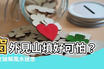 【窗外見山墳】窗外見山墳好可怕？一文破解風水迷思