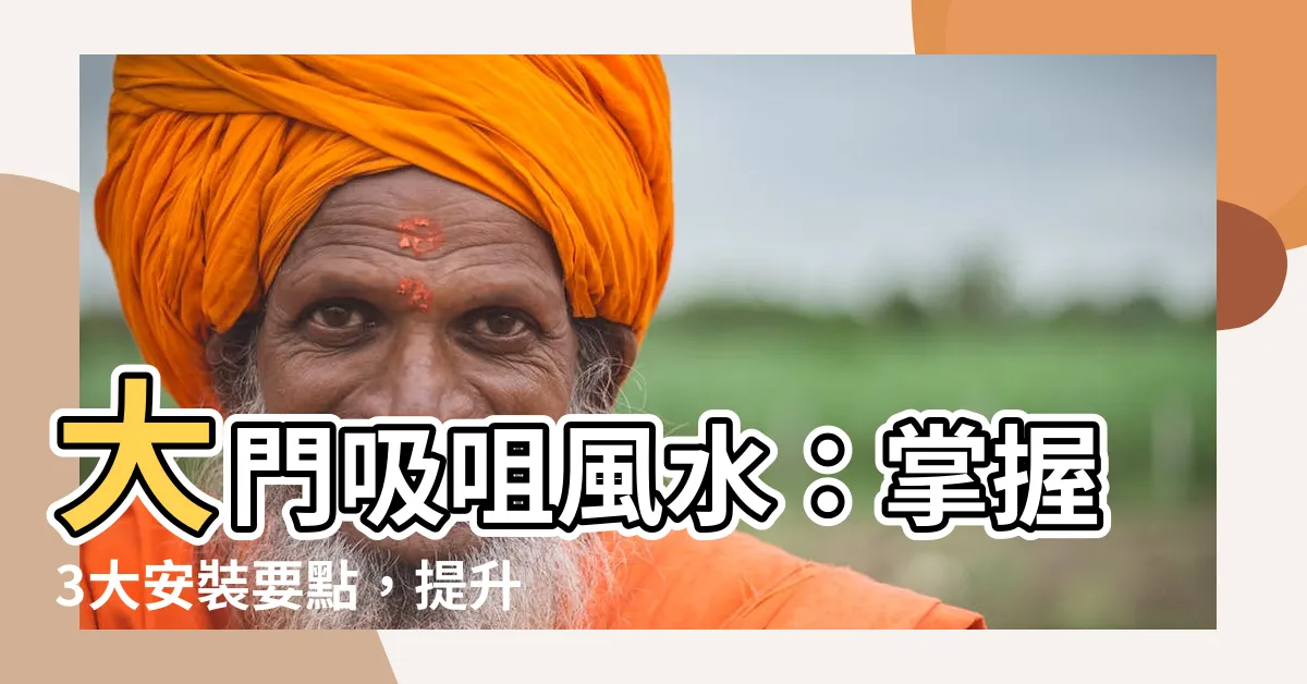 【大門吸咀風水】大門吸咀風水：掌握3大安裝要點，提升財運與風水能量