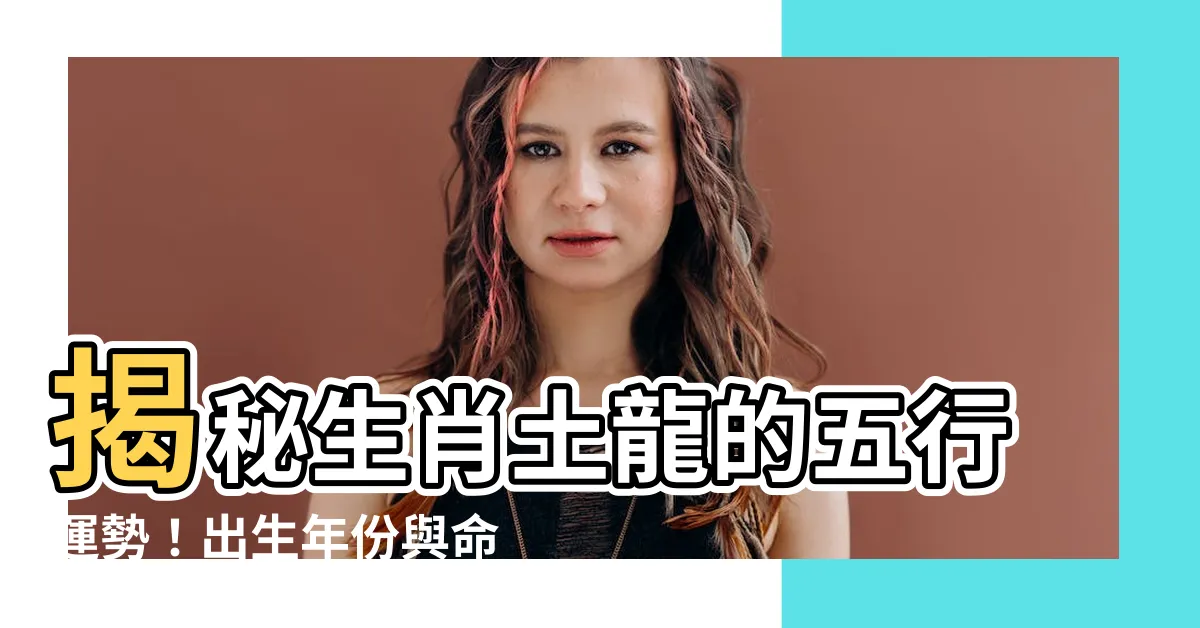 【生肖土龍】揭秘生肖土龍的五行運勢！出生年份與命運全解析