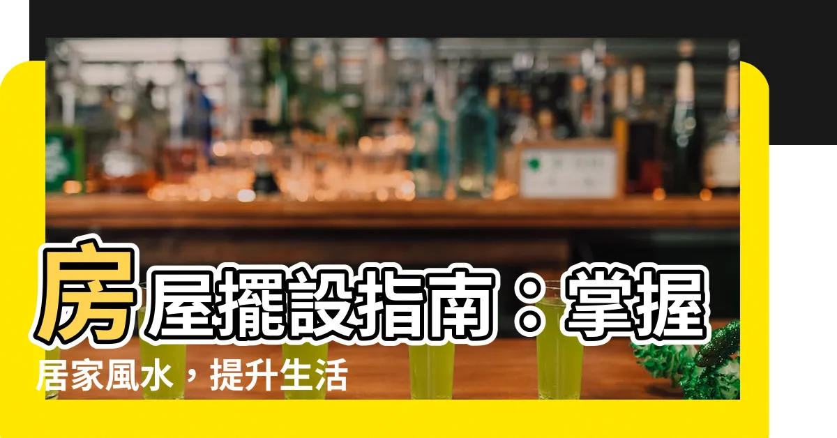 【房屋擺設】房屋擺設指南：掌握居家風水，提升生活品質