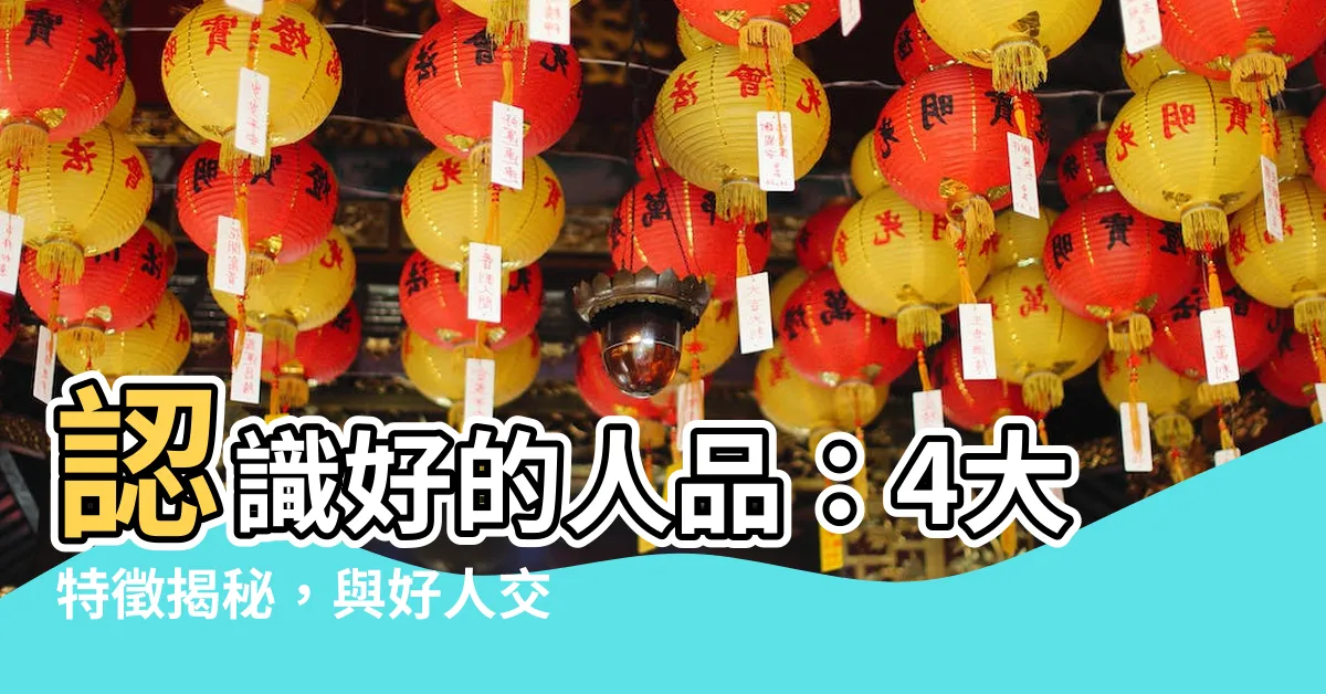 【好的人品】認識好的人品：4大特徵揭秘，與好人交友受益終生