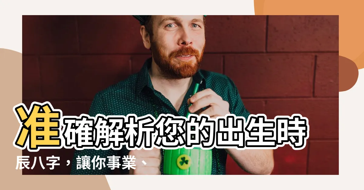 【出生時辰八字】準確解析您的出生時辰八字，讓你事業、財運、感情全都掌握！
