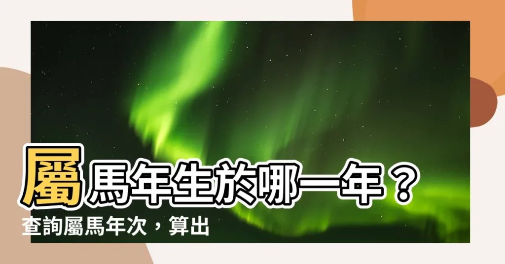 【屬馬年次】屬馬年生於哪一年？查詢屬馬年次，算出你今年幾歲！