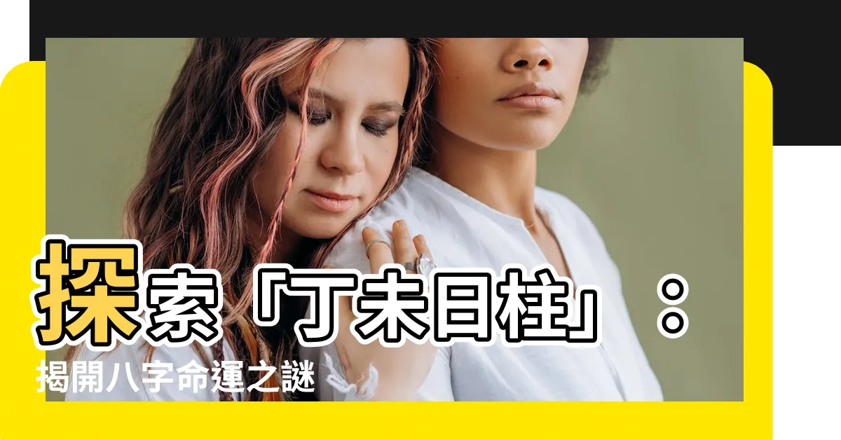 【日柱 丁未】探索「丁未日柱」：揭開八字命運之謎