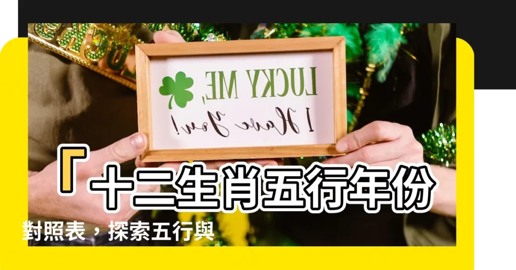 【五行 年】「十二生肖五行年份對照表，探索五行與年份的奧秘！」