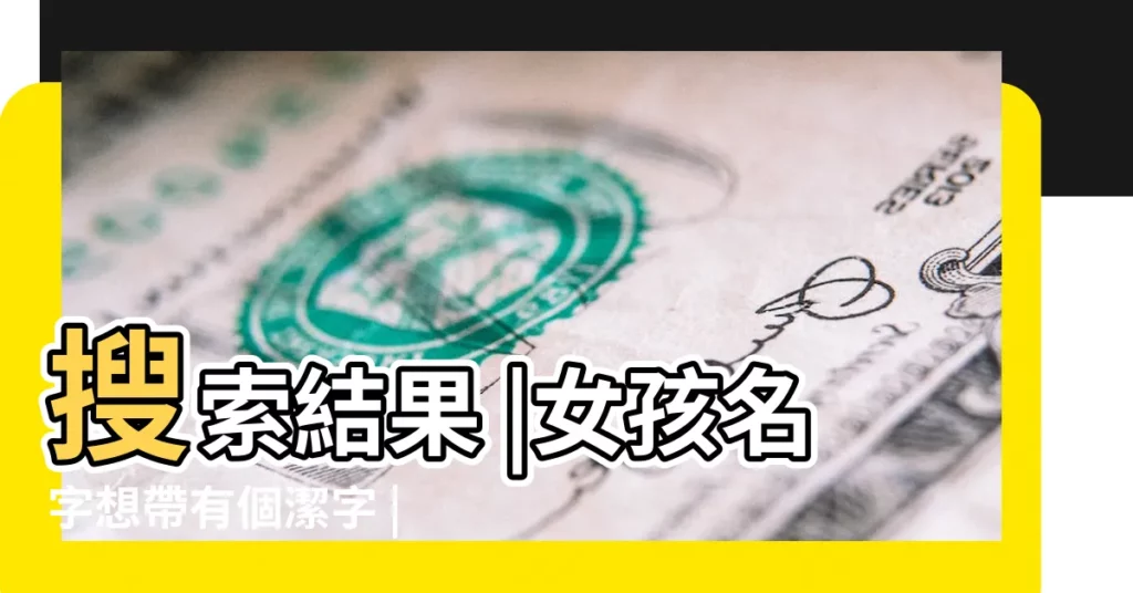 搜索結果 |女孩名字想帶有個潔字 |【女明星名字裏帶個潔字】