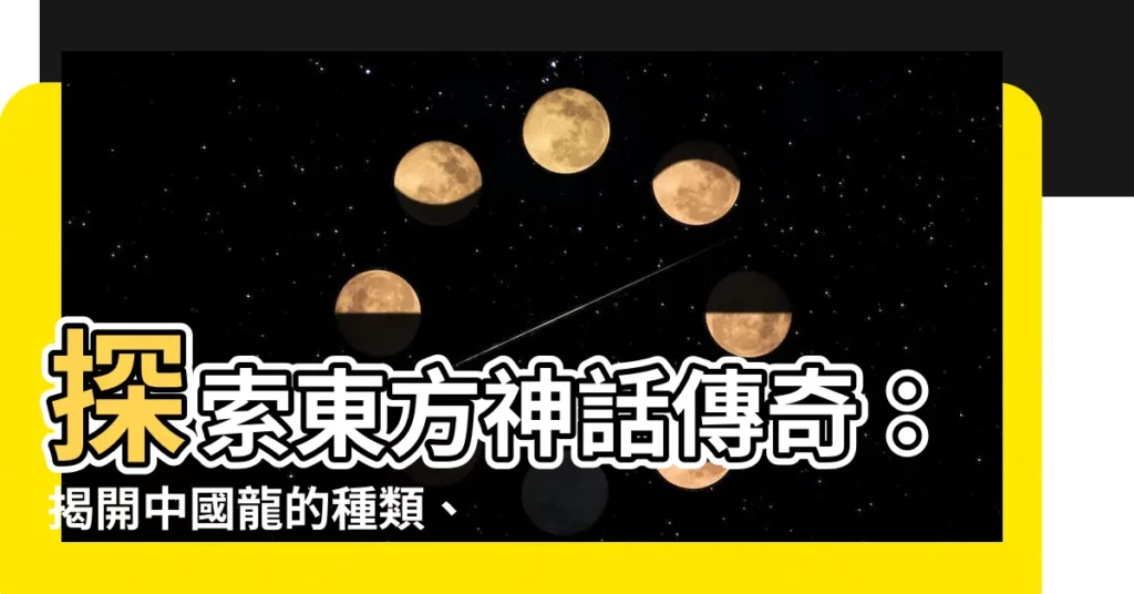 【龍 中國】探索東方神話傳奇：揭開中國龍的種類、歷史與文化意義