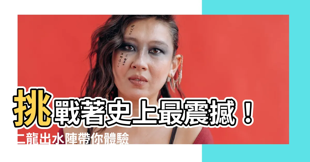 【二龍出水陣】挑戰著史上最震撼！二龍出水陣帶你體驗前所未有的奇幻世界！