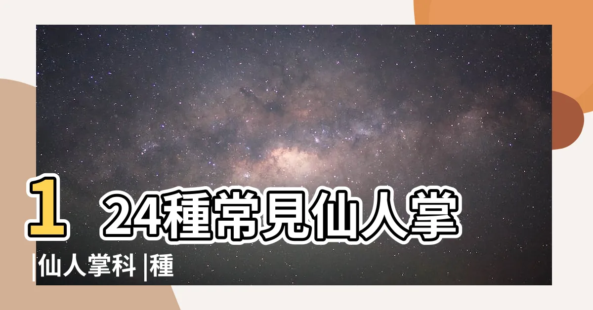 【品種圖鑑仙人掌種類】124種常見仙人掌 |仙人掌科 |種高人氣仙人掌介紹與基本養護方式 |